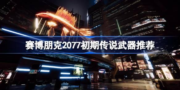 2077赛博朋克初期传说武器盘点