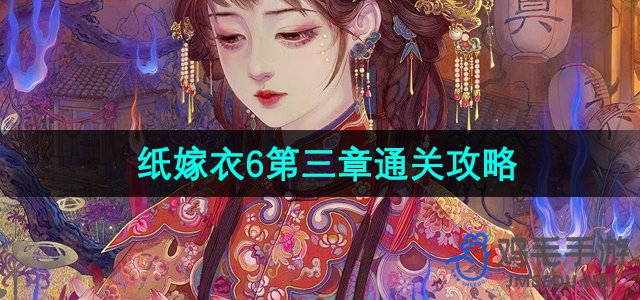 《纸嫁衣6》无间梦境千秋魇第三章详细攻略指南