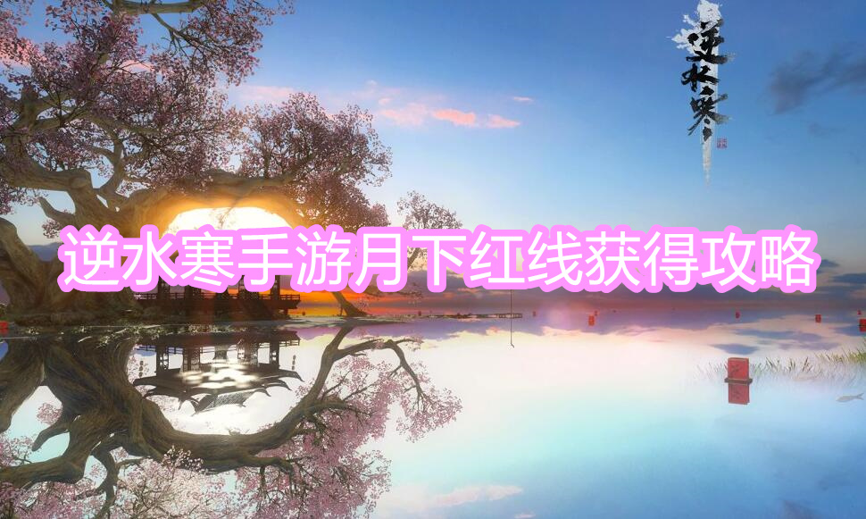 逆水寒手游月下红线获取攻略全解析